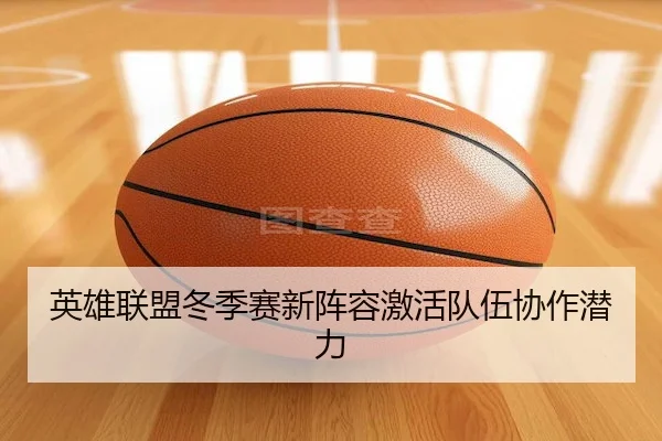 英雄联盟冬季赛新阵容激活队伍协作潜力