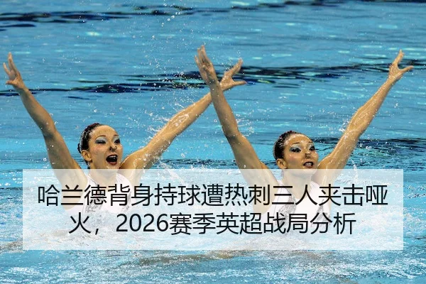 哈兰德背身持球遭热刺三人夹击哑火，2026赛季英超战局分析